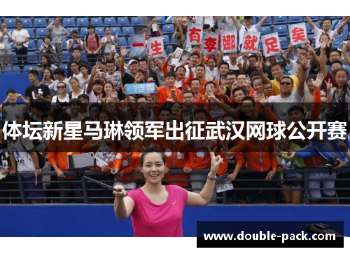 体坛新星马琳领军出征武汉网球公开赛