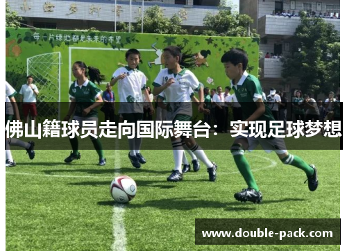 佛山籍球员走向国际舞台：实现足球梦想