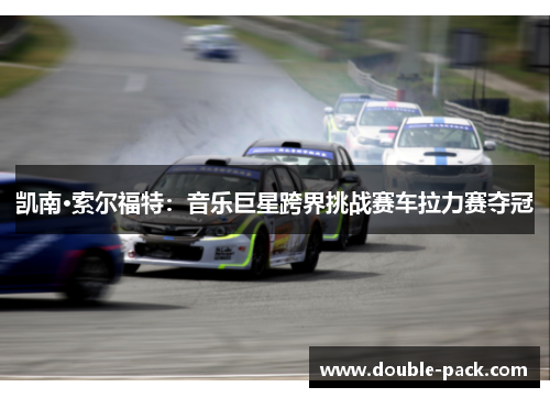 凯南·索尔福特：音乐巨星跨界挑战赛车拉力赛夺冠