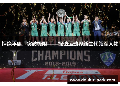 拒绝平庸，突破极限——探访运动界新生代领军人物