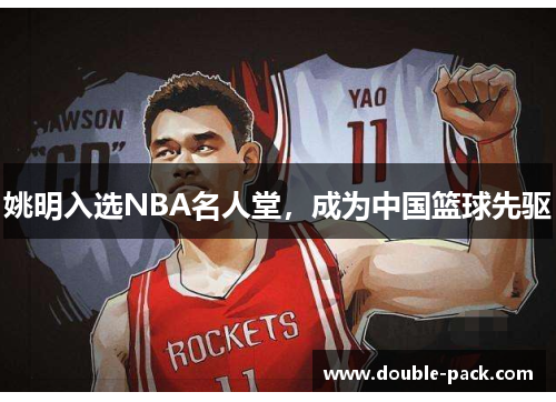姚明入选NBA名人堂，成为中国篮球先驱