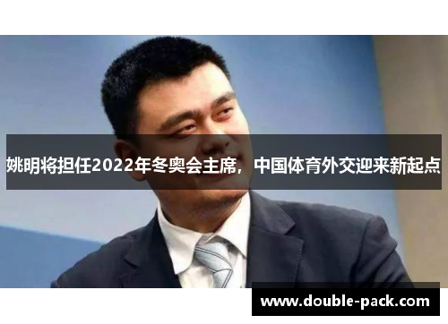 姚明将担任2022年冬奥会主席，中国体育外交迎来新起点