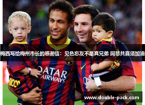 梅西写给梅州市长的感谢信：见色忘友不是真兄弟 同悲共喜须加油